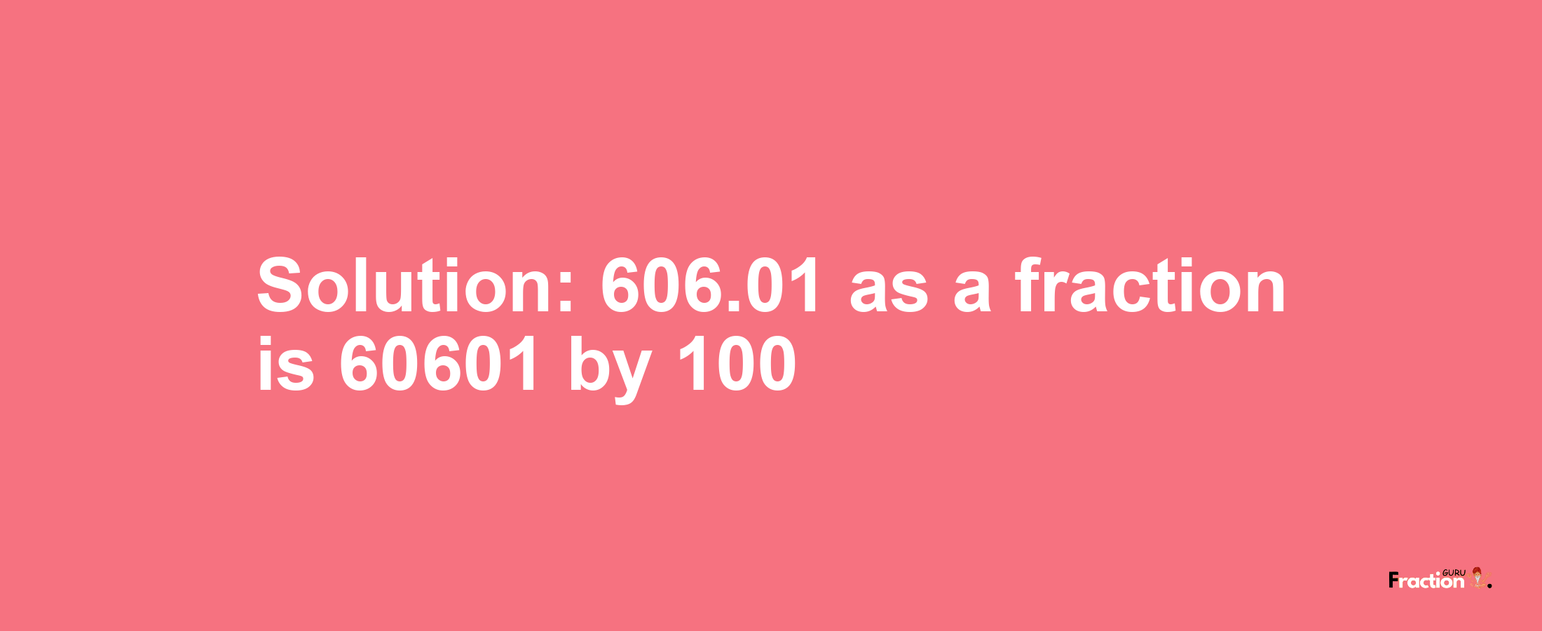 Solution:606.01 as a fraction is 60601/100